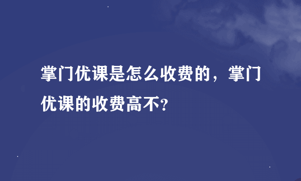 掌门优课是怎么收费的，掌门优课的收费高不？