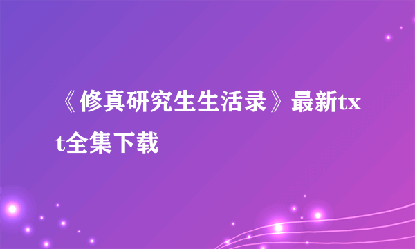 《修真研究生生活录》最新txt全集下载