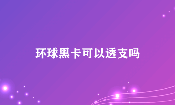 环球黑卡可以透支吗