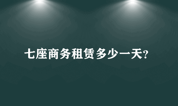 七座商务租赁多少一天？