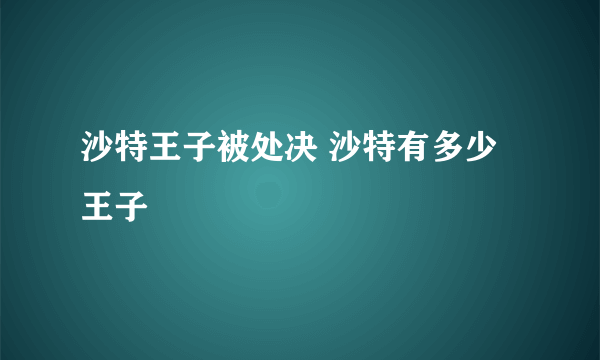 沙特王子被处决 沙特有多少王子