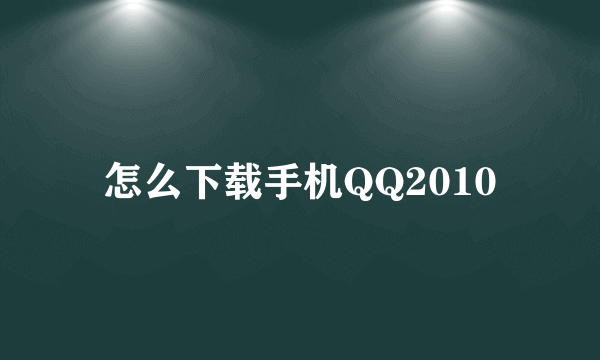 怎么下载手机QQ2010