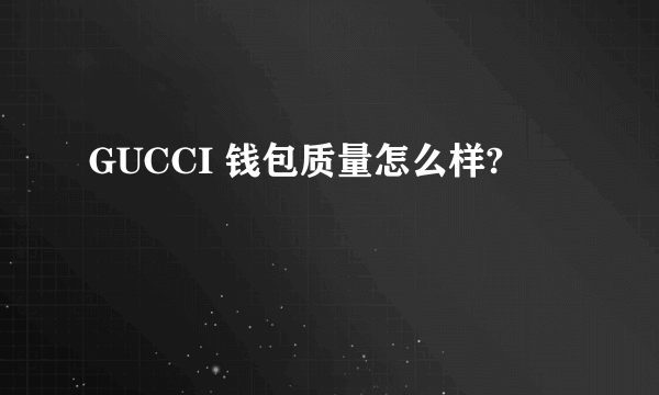 GUCCI 钱包质量怎么样?