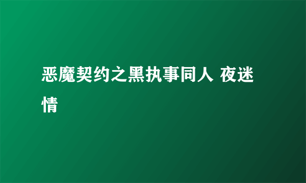 恶魔契约之黑执事同人 夜迷情