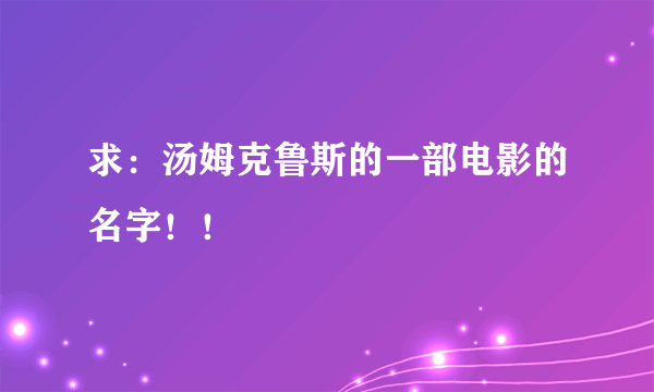 求：汤姆克鲁斯的一部电影的名字！！