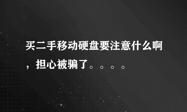 买二手移动硬盘要注意什么啊，担心被骗了。。。。