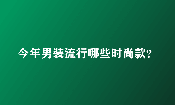 今年男装流行哪些时尚款？