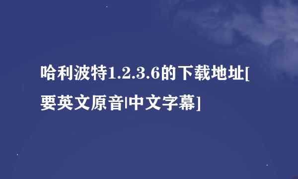 哈利波特1.2.3.6的下载地址[要英文原音|中文字幕]