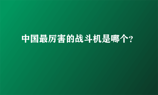 中国最厉害的战斗机是哪个？