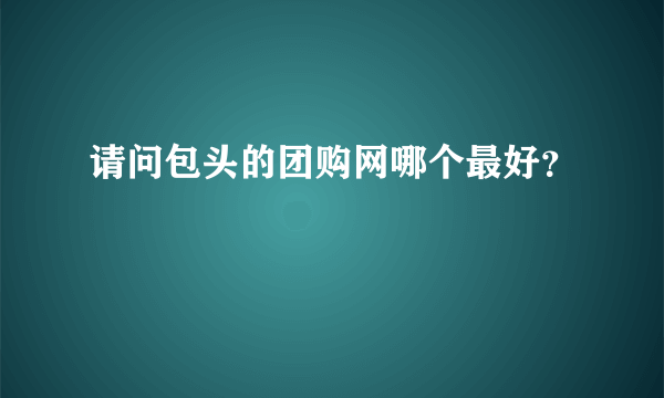 请问包头的团购网哪个最好？