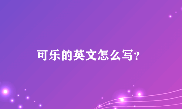 可乐的英文怎么写？