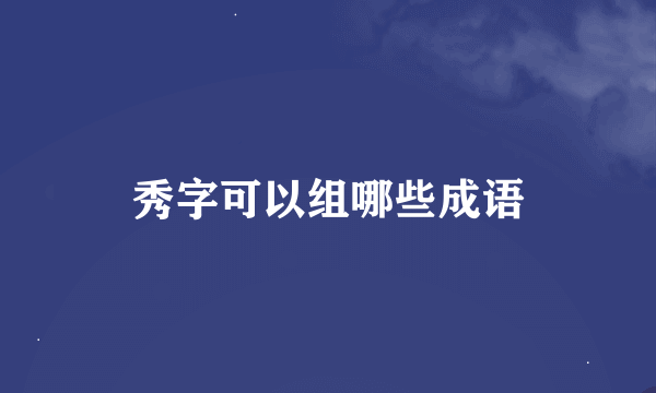 秀字可以组哪些成语