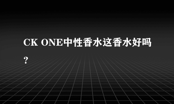 CK ONE中性香水这香水好吗？