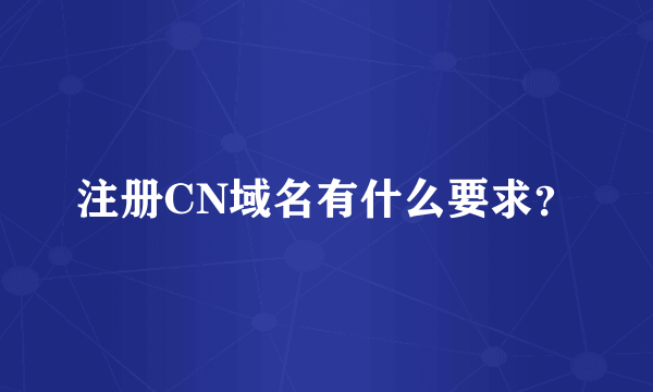 注册CN域名有什么要求？