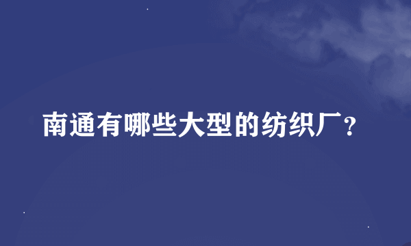 南通有哪些大型的纺织厂？