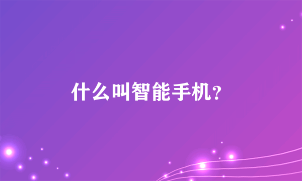 什么叫智能手机？