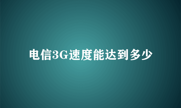 电信3G速度能达到多少