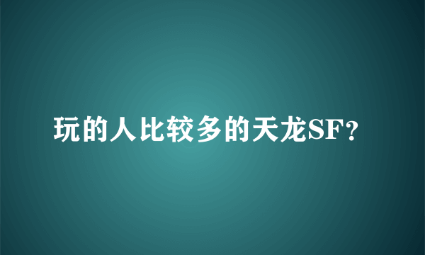 玩的人比较多的天龙SF？