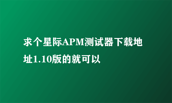 求个星际APM测试器下载地址1.10版的就可以