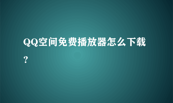 QQ空间免费播放器怎么下载？