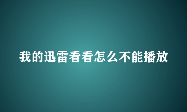 我的迅雷看看怎么不能播放