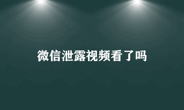 微信泄露视频看了吗