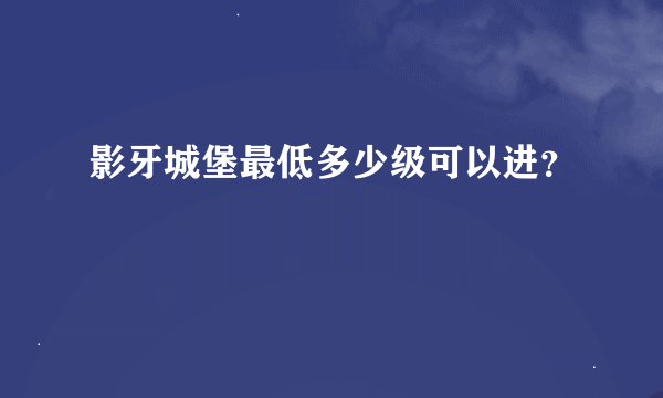 影牙城堡最低多少级可以进？