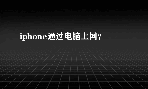 iphone通过电脑上网？