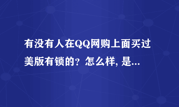 有没有人在QQ网购上面买过美版有锁的？怎么样, 是真的吗？信号什么的怎么样？