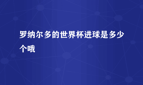 罗纳尔多的世界杯进球是多少个哦