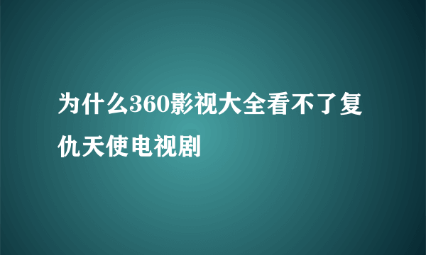 为什么360影视大全看不了复仇天使电视剧