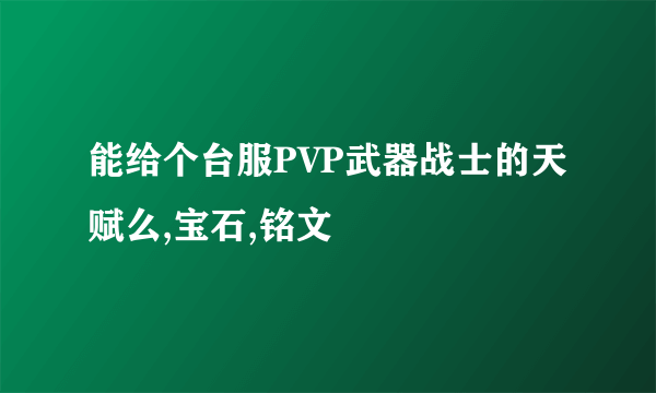 能给个台服PVP武器战士的天赋么,宝石,铭文