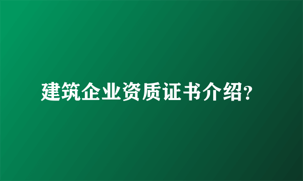 建筑企业资质证书介绍？