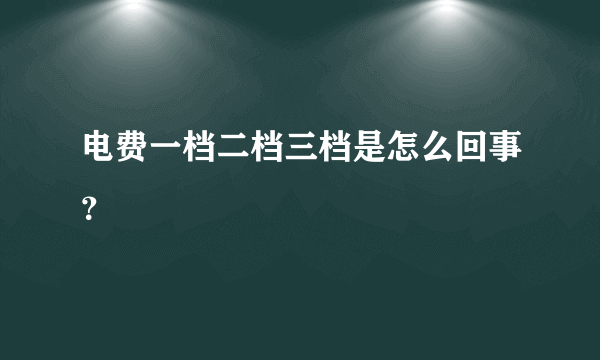 电费一档二档三档是怎么回事？