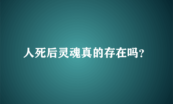 人死后灵魂真的存在吗？