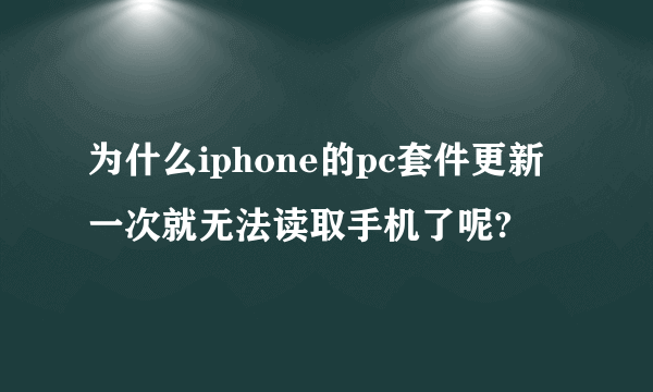 为什么iphone的pc套件更新一次就无法读取手机了呢?