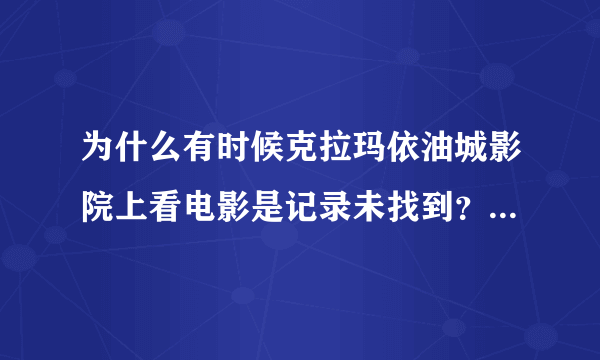 为什么有时候克拉玛依油城影院上看电影是记录未找到？是电脑的问题还是网站的问题？要怎么恢复?