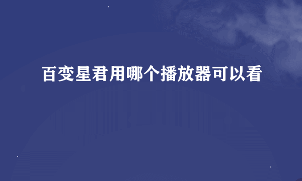 百变星君用哪个播放器可以看