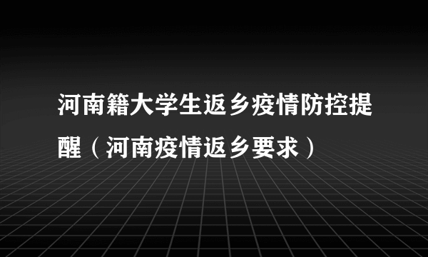 河南籍大学生返乡疫情防控提醒（河南疫情返乡要求）