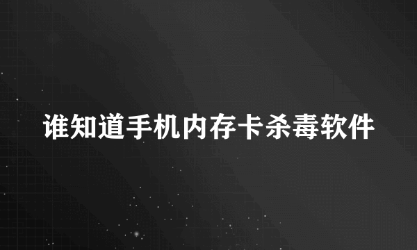 谁知道手机内存卡杀毒软件