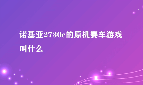 诺基亚2730c的原机赛车游戏叫什么