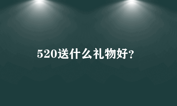 520送什么礼物好？