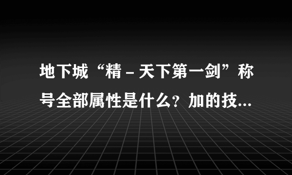 地下城“精－天下第一剑”称号全部属性是什么？加的技能都有什么？求解。