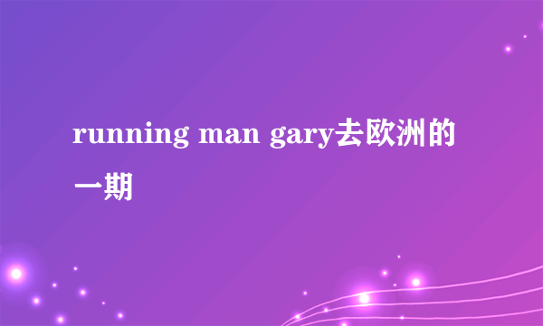 running man gary去欧洲的一期