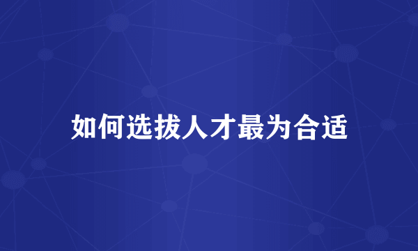 如何选拔人才最为合适