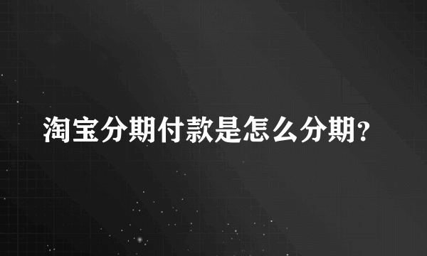 淘宝分期付款是怎么分期？