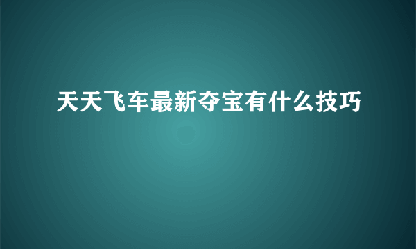 天天飞车最新夺宝有什么技巧