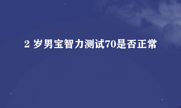 2 岁男宝智力测试70是否正常