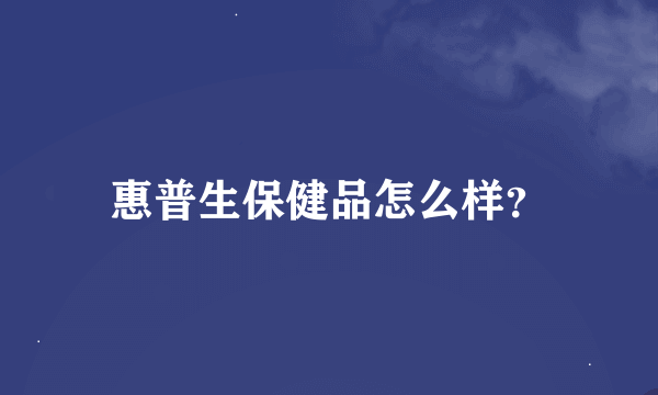 惠普生保健品怎么样？