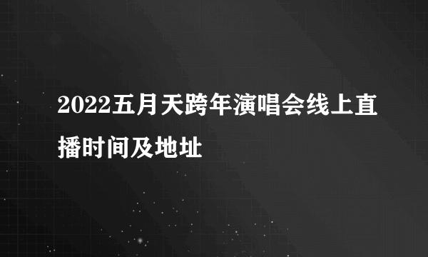 2022五月天跨年演唱会线上直播时间及地址